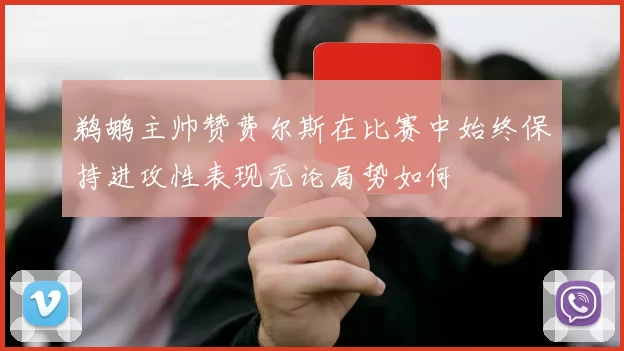 鹈鹕主帅赞费尔斯在比赛中始终保持进攻性表现无论局势如何