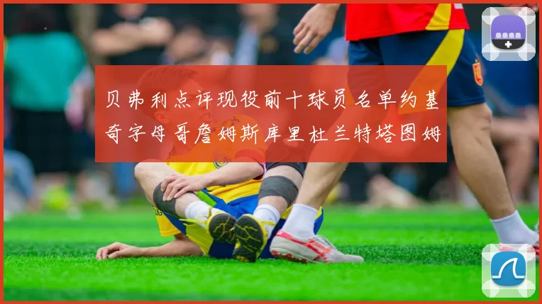 贝弗利点评现役前十球员名单约基奇字母哥詹姆斯库里杜兰特塔图姆华盛顿