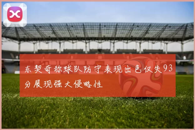 东契奇称球队防守表现出色仅失93分展现强大侵略性