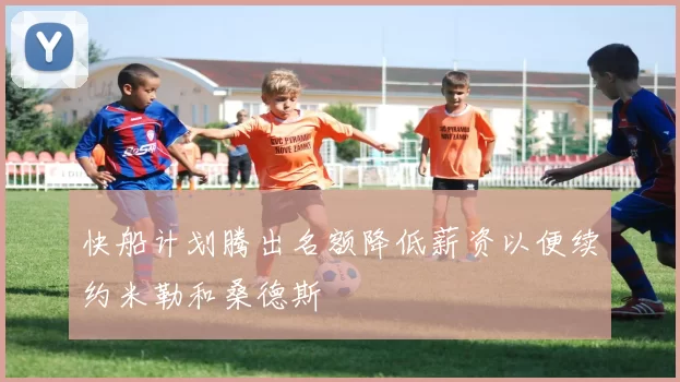 快船计划腾出名额降低薪资以便续约米勒和桑德斯