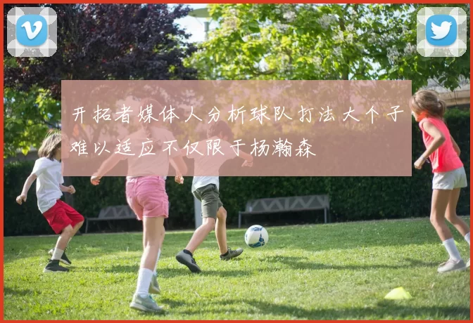 开拓者媒体人分析球队打法大个子难以适应不仅限于杨瀚森