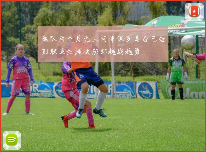 离队两个月无人问津保罗是否已告别职业生涯快船却越战越勇