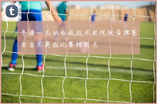李源一无功而返战术犯规致黄牌塞尔吉尼奥成比赛转折点