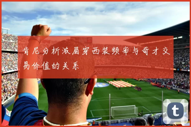 肯尼分析浓眉穿西装频率与奇才交易价值的关系