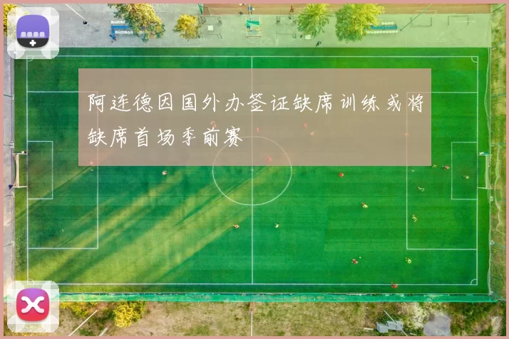 阿连德因国外办签证缺席训练或将缺席首场季前赛