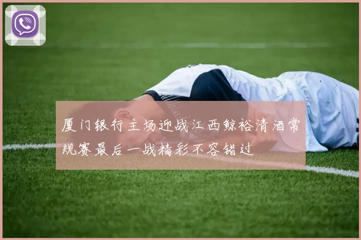 厦门银行主场迎战江西鲸裕清酒常规赛最后一战精彩不容错过