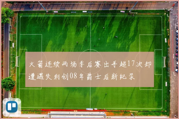 火箭连续两场季后赛出手超17次却遭遇失利创08年爵士后新纪录